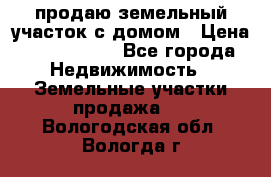 продаю земельный участок с домом › Цена ­ 1 500 000 - Все города Недвижимость » Земельные участки продажа   . Вологодская обл.,Вологда г.